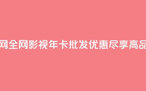 全网影视vip年卡批发网 - 全网影视VIP年卡批发优惠，尽享高品质影视资源。  第1张