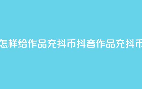 抖音怎样给作品充抖币(抖音作品充抖币攻略)  第1张