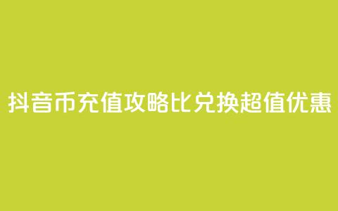 抖音币充值攻略:1比10兑换超值优惠!  第1张 抖音币充值攻略:1比10兑换超值优惠!  第1张