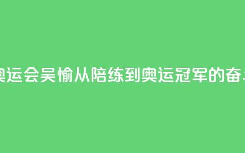 【巴黎奥运会】吴愉:从陪练到奥运冠军的奋斗之路  第1张 【巴黎奥运会】吴愉:从陪练到奥运冠军的奋斗之路  第1张