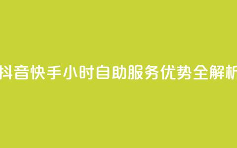 抖音快手24小时自助服务优势全解析  第1张