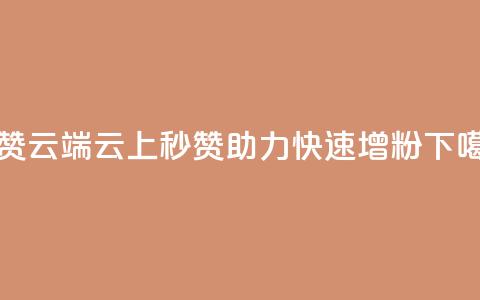 qq秒赞云端(云上秒赞助力QQ快速增粉)  第1张 qq秒赞云端(云上秒赞助力QQ快速增粉)  第1张