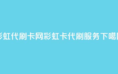 彩虹代刷卡网(彩虹卡代刷服务)  第1张 彩虹代刷卡网(彩虹卡代刷服务)  第1张
