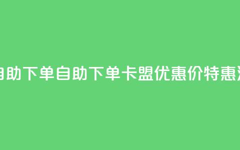 卡盟低价自助下单 - 自助下单:卡盟优惠价特惠活动!  第1张 卡盟低价自助下单 - 自助下单:卡盟优惠价特惠活动!  第1张