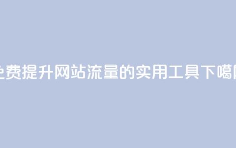 免费提升网站流量的实用工具  第1张 免费提升网站流量的实用工具  第1张
