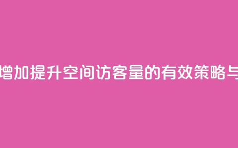 QQ空间访客量增加 - 提升QQ空间访客量的有效策略与方法~  第1张 QQ空间访客量增加 - 提升QQ空间访客量的有效策略与方法~  第1张
