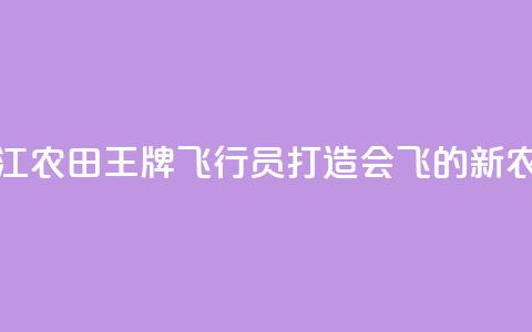 浙江农田“王牌飞行员”打造会飞的“新农具”  第1张