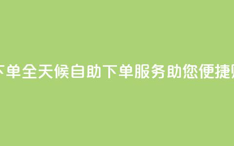 24小时自助下单wb - 全天候自助下单服务助您便捷购物! 第1张 24小时自助下单wb - 全天候自助下单服务助您便捷购物! 第1张