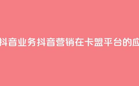 卡盟平台抖音业务(抖音营销在卡盟平台的应用)  第1张 卡盟平台抖音业务(抖音营销在卡盟平台的应用)  第1张