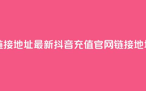 抖音充值官方链接地址 - 最新抖音充值官网链接地址大盘点~  第1张 抖音充值官方链接地址 - 最新抖音充值官网链接地址大盘点~  第1张