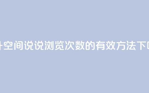 提升qq空间说说浏览次数的有效方法  第1张 提升qq空间说说浏览次数的有效方法  第1张