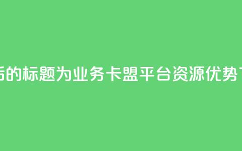 重写后的标题为:QQ业务卡盟平台资源优势  第1张 重写后的标题为:QQ业务卡盟平台资源优势  第1张