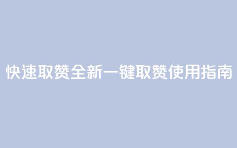 快速取赞:全新一键取赞APP使用指南 第1张 快速取赞:全新一键取赞APP使用指南 第1张