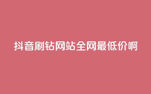 抖音刷钻网站全网最低价啊,dy播放量24小时到账 - 快手打call业务购买 快手业务卡盟网站  第1张 抖音刷钻网站全网最低价啊,dy播放量24小时到账 - 快手打call业务购买 快手业务卡盟网站  第1张