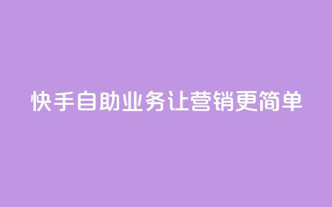 快手自助业务，让营销更简单  第1张