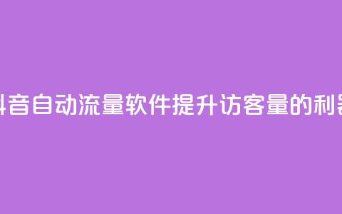 抖音自动流量软件:提升访客量的利器  第1张 抖音自动流量软件:提升访客量的利器  第1张