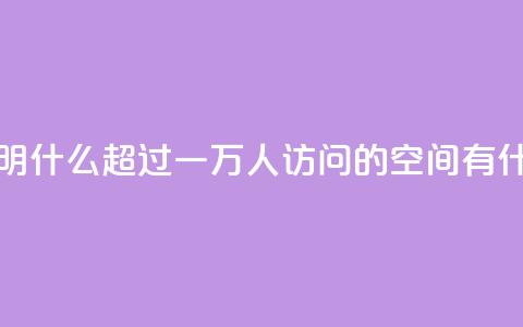 qq空间一万访客以上说明什么 - 超过一万人访问的qq空间有什么吸引人之处!  第1张 qq空间一万访客以上说明什么 - 超过一万人访问的qq空间有什么吸引人之处!  第1张