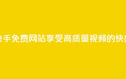 快手免费网站：享受高质量视频的快感  第1张