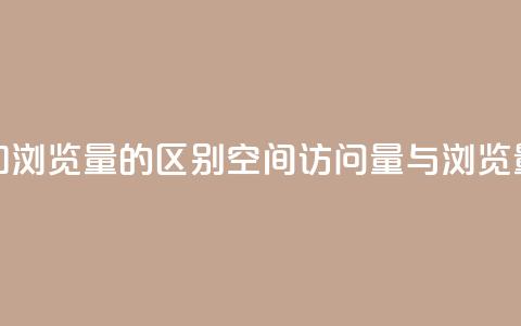 qq空间访客量和浏览量的区别(qq空间访问量与浏览量的不同之处)  第1张