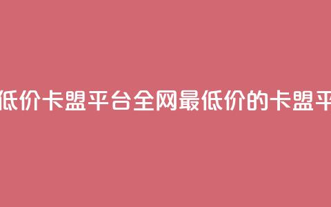全网最低价卡盟平台(全网最低价的卡盟平台优选) 第1张 全网最低价卡盟平台(全网最低价的卡盟平台优选) 第1张