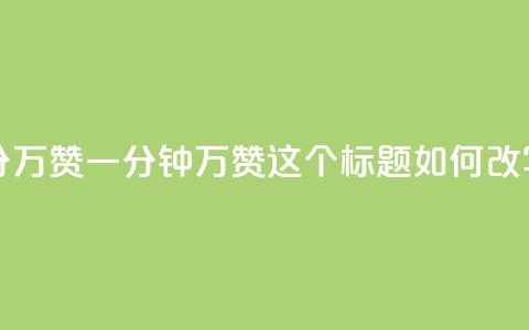 1分10万赞QQ(QQ一分钟10万赞，这个标题如何改写？)  第1张