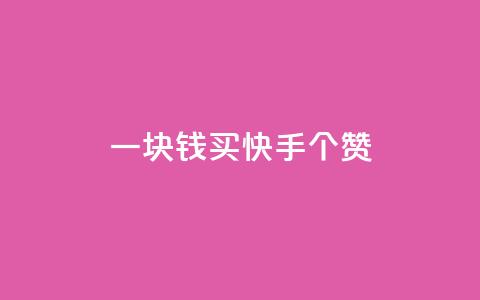 一块钱买快手100个赞 - 购买100个快手赞仅需一块	，价格实惠！~  第1张