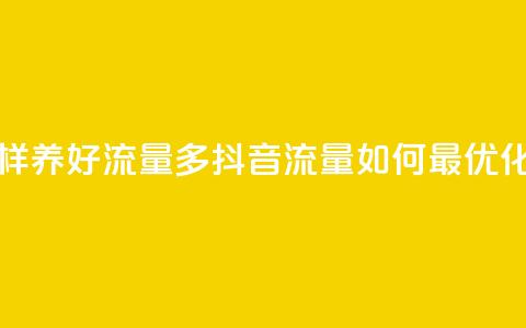 抖音怎样养好流量多(抖音流量如何最优化)  第1张 抖音怎样养好流量多(抖音流量如何最优化)  第1张