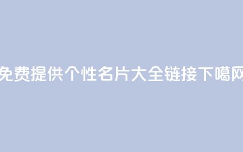 免费提供qq个性名片大全链接  第1张 免费提供qq个性名片大全链接  第1张