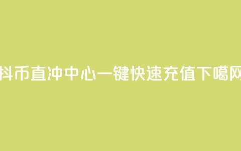 抖币直冲中心:一键快速充值  第1张 抖币直冲中心:一键快速充值  第1张