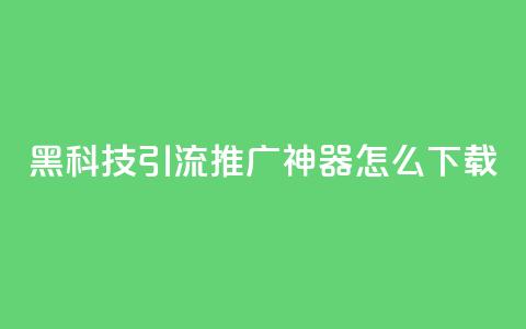 黑科技引流推广神器怎么下载,快手粉丝团62级是什么级别 - 拼多多700有人领到吗 啥是快砍链接  第1张 黑科技引流推广神器怎么下载,快手粉丝团62级是什么级别 - 拼多多700有人领到吗 啥是快砍链接  第1张
