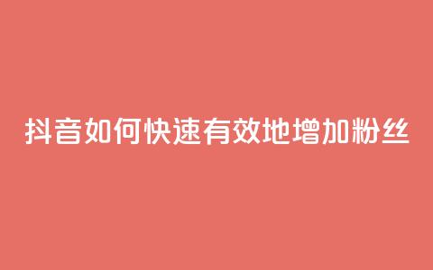 抖音如何快速有效地增加粉丝?  第1张 抖音如何快速有效地增加粉丝?  第1张