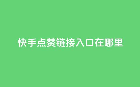 快手点赞链接入口在哪里 - 快手点赞入口在哪寻找!  第1张 快手点赞链接入口在哪里 - 快手点赞入口在哪寻找!  第1张
