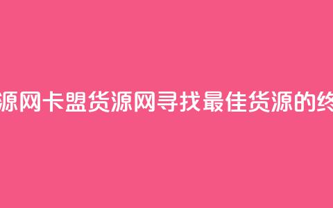 卡盟货源网(卡盟货源网:寻找最佳货源的终极指南) 第1张 卡盟货源网(卡盟货源网:寻找最佳货源的终极指南) 第1张