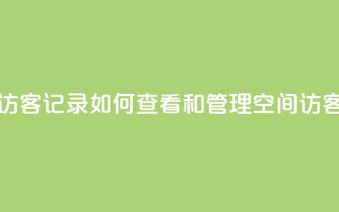 QQ空间访客记录:如何查看和管理QQ空间访客记录  第1张 QQ空间访客记录:如何查看和管理QQ空间访客记录  第1张