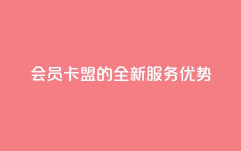 会员卡盟的全新服务优势 第1张 会员卡盟的全新服务优势 第1张