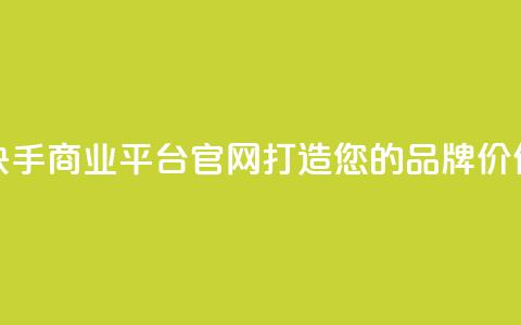 快手商业平台官网:打造您的品牌价值  第1张 快手商业平台官网:打造您的品牌价值  第1张