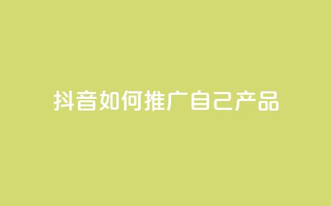 抖音如何推广自己产品 - 抖音产品自我推广技巧大揭秘~  第1张 抖音如何推广自己产品 - 抖音产品自我推广技巧大揭秘~  第1张