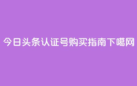 今日头条认证号购买指南 第1张 今日头条认证号购买指南 第1张