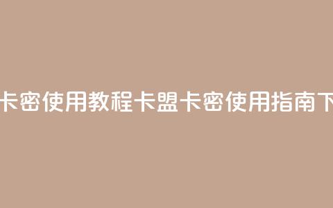 卡盟卡密使用教程 - 卡盟卡密使用指南~  第1张 卡盟卡密使用教程 - 卡盟卡密使用指南~  第1张