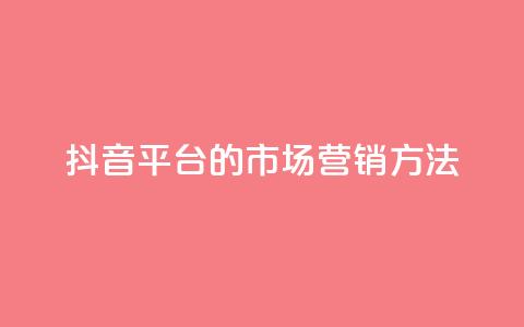 抖音平台的市场营销方法,卡盟网站大全 - 全网自动下单平台 dy业务自助下单软件  第1张 抖音平台的市场营销方法,卡盟网站大全 - 全网自动下单平台 dy业务自助下单软件  第1张