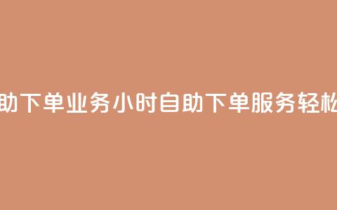 卡盟24小时自助下单业务 - 24小时自助下单服务	，轻松升级！！  第1张
