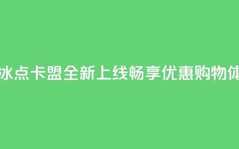 冰点卡盟 - 冰点卡盟全新上线，畅享优惠购物体验!  第1张