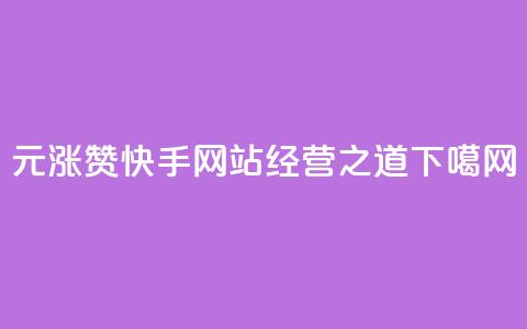 1元涨100赞	，快手网站经营之道  第1张
