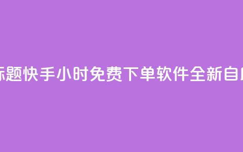 重写标题:快手24小时免费下单软件全新自助服务 第1张 重写标题:快手24小时免费下单软件全新自助服务 第1张