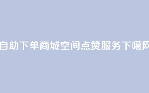 24h自助下单商城 - qq空间点赞服务  第1张 24h自助下单商城 - qq空间点赞服务  第1张