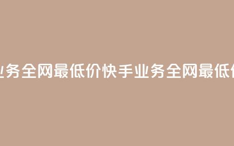快手业务全网最低价(快手业务全网最低价支付!)  第1张 快手业务全网最低价(快手业务全网最低价支付!)  第1张