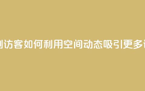 QQ空间动态刷访客 - 如何利用QQ空间动态吸引更多访客?~  第1张 QQ空间动态刷访客 - 如何利用QQ空间动态吸引更多访客?~  第1张