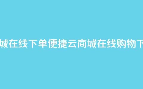 云商城在线下单(便捷云商城在线购物)  第1张 云商城在线下单(便捷云商城在线购物)  第1张