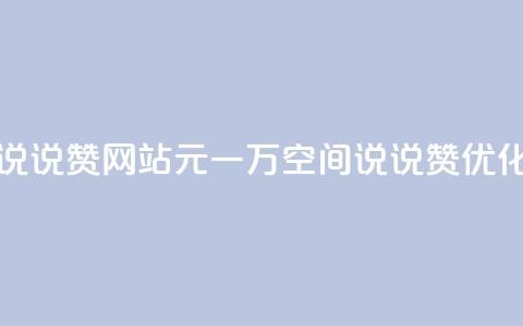 01元一万空间说说赞网站(01元一万空间说说赞优化网站)  第1张 01元一万空间说说赞网站(01元一万空间说说赞优化网站)  第1张