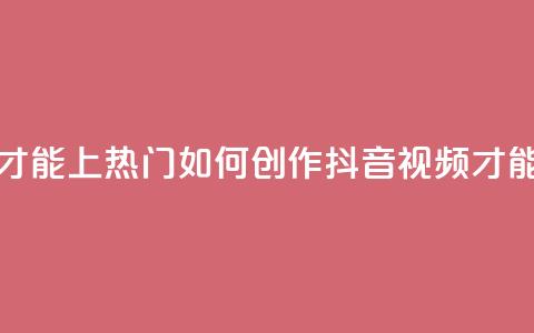 抖音作品怎么样才能上热门 - 如何创作抖音视频才能走上热门？。  第1张